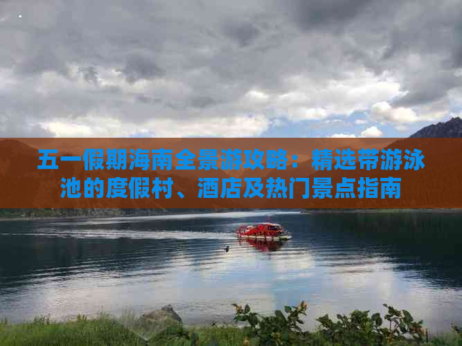 五一假期海南全景游攻略：精选带游泳池的度假村、酒店及热门景点指南