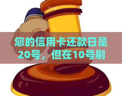 您的信用卡还款日是20号，但在10号刷了账单，应该什么时候还款？