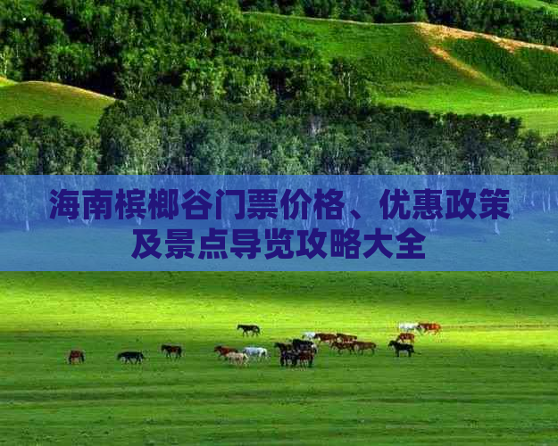 海南槟榔谷门票价格、优惠政策及景点导览攻略大全