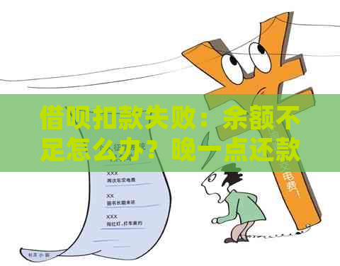 借呗扣款失败：余额不足怎么办？晚一点还款会有影响吗？