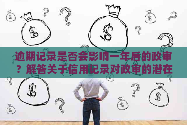 逾期记录是否会影响一年后的政审？解答关于信用记录对政审的潜在影响