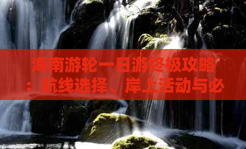 海南游轮一日游终极攻略：航线选择、岸上活动与必备清单全解析