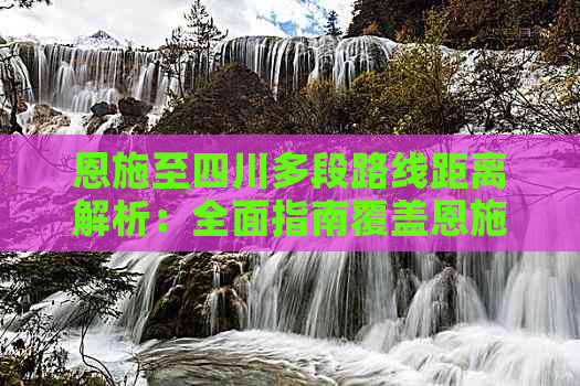 恩施至四川多段路线距离解析：全面指南覆盖恩施到四川各地公里数