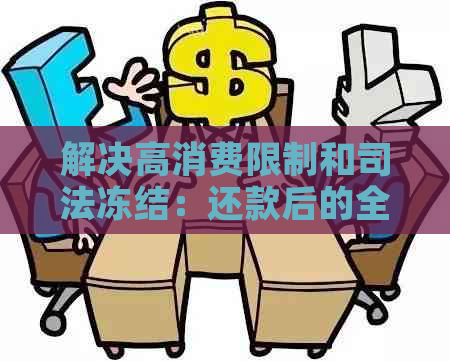 解决高消费限制和司法冻结：还款后的全面指南