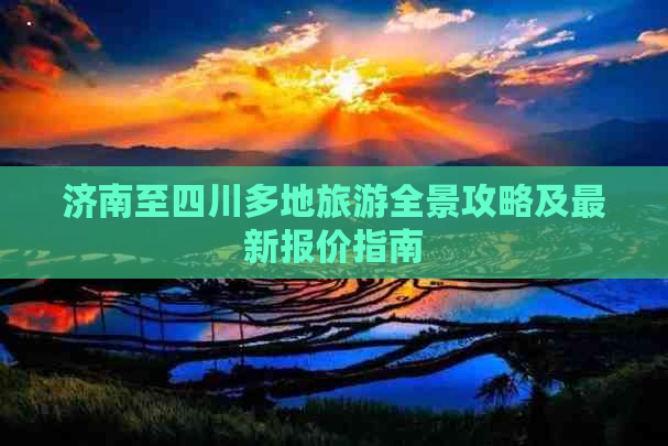 济南至四川多地旅游全景攻略及最新报价指南