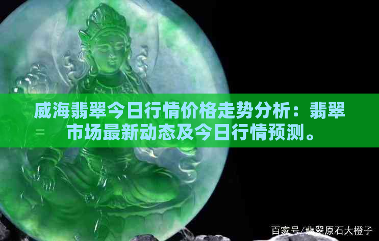 威海翡翠今日行情价格走势分析：翡翠市场最新动态及今日行情预测。