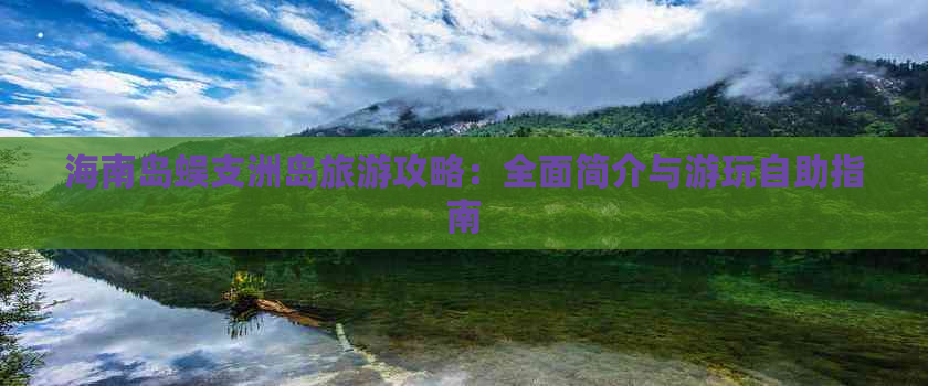 海南岛蜈支洲岛旅游攻略：全面简介与游玩自助指南