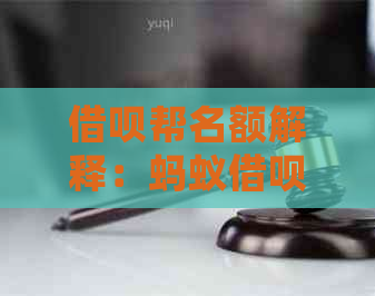 借呗帮名额解释：蚂蚁借呗与花呗的帮机会是什么？