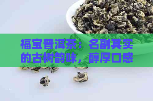 福宝普洱茶：名副其实的古树韵味，醇厚口感，健之选