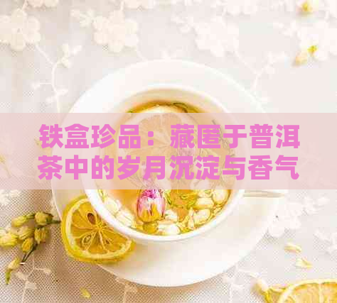 铁盒珍品：藏匿于普洱茶中的岁月沉淀与香气交织