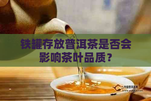 铁罐存放普洱茶是否会影响茶叶品质？