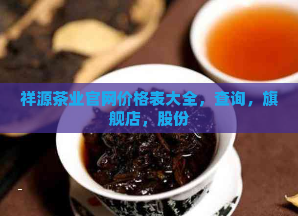 祥源茶业官网价格表大全，查询，旗舰店，股份