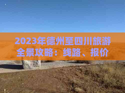 2023年德州至四川旅游全景攻略：线路、报价、特色活动一览