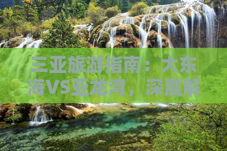 三亚旅游指南：大东海VS亚龙湾，深度解析哪个海滩更适合您的度假需求