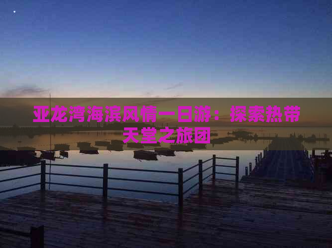 亚龙湾海滨风情一日游：探索热带天堂之旅团