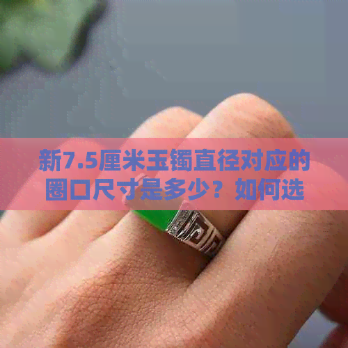 新7.5厘米玉镯直径对应的圈口尺寸是多少？如何选择合适的圈口？