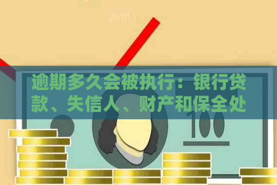 逾期多久会被执行：银行贷款、失信人、财产和保全处理