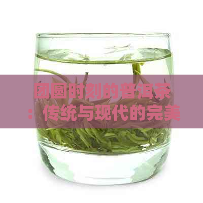 团圆时刻的普洱茶：传统与现代的完美融合