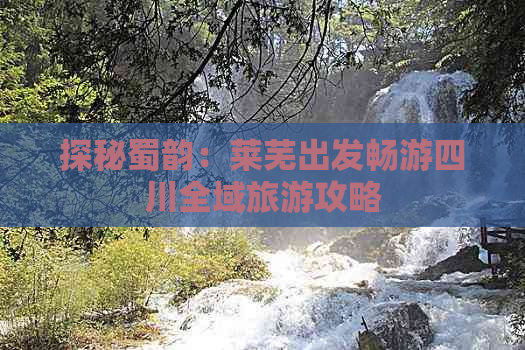 探秘蜀韵：莱芜出发畅游四川全域旅游攻略