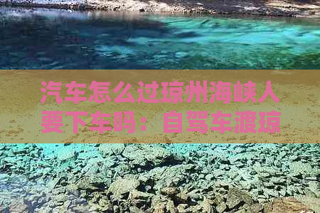 汽车怎么过琼州海峡人要下车吗：自驾车渡琼州海峡全指南