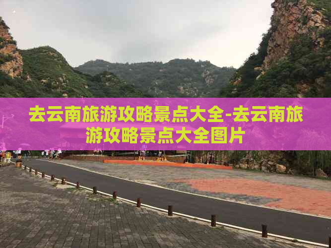 去云南旅游攻略景点大全-去云南旅游攻略景点大全图片