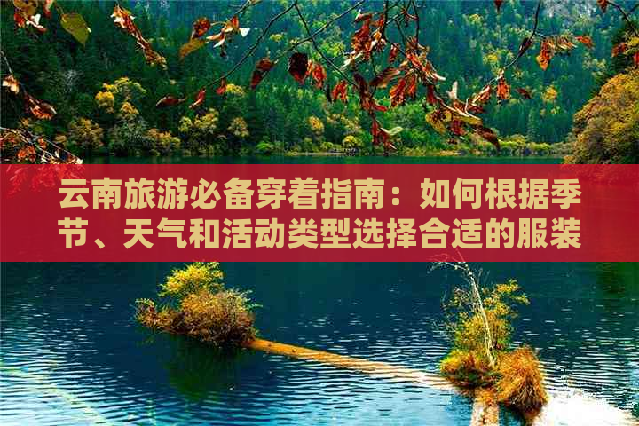 云南旅游必备穿着指南：如何根据季节、天气和活动类型选择合适的服装？