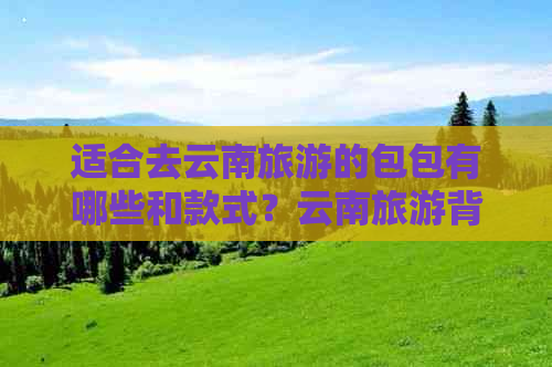 适合去云南旅游的包包有哪些和款式？云南旅游背什么包包？