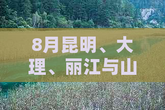 8月昆明、大理、丽江与山西太原间的完美云南自驾游路线