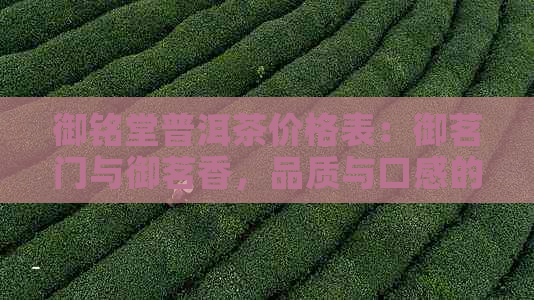 御铭堂普洱茶价格表：御茗门与御茗香，品质与口感的完美结合