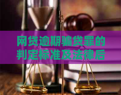 网贷逾期骗贷罪的判定标准及法律后果全面解析：如何避免误入陷阱？