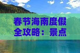 春节海南度假全攻略：景点、美食、住宿、交通一站式指南