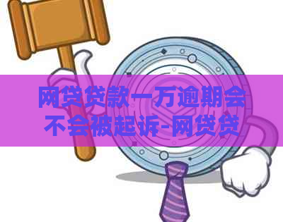 网贷贷款一万逾期会不会被起诉-网贷贷款一万逾期会不会被起诉呢