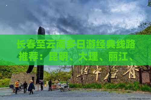 长春至云南多日游经典线路推荐：昆明、大理、丽江、香格里拉自由行攻略详解