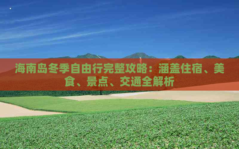 海南岛冬季自由行完整攻略：涵盖住宿、美食、景点、交通全解析