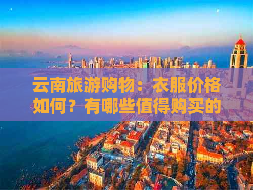 云南旅游购物：衣服价格如何？有哪些值得购买的地方？