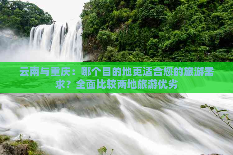 云南与重庆：哪个目的地更适合您的旅游需求？全面比较两地旅游优劣