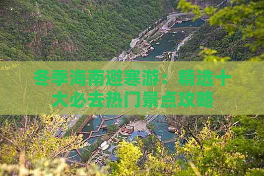 冬季海南避寒游：精选十大必去热门景点攻略