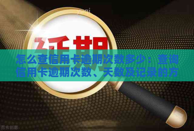 怎么查信用卡逾期次数多少：查询信用卡逾期次数、天数及记录的方法