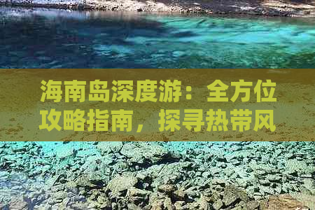 海南岛深度游：全方位攻略指南，探寻热带风情更佳旅行路线