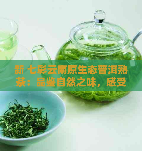 新 七彩云南原生态普洱熟茶：品鉴自然之味，感受文化的独特韵味