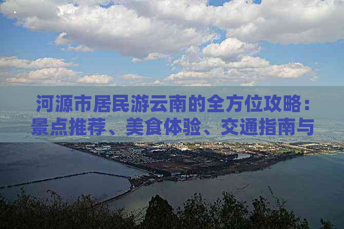 河源市居民游云南的全方位攻略：景点推荐、美食体验、交通指南与必备物品