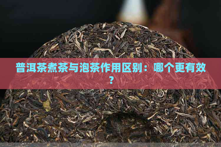 普洱茶煮茶与泡茶作用区别：哪个更有效？