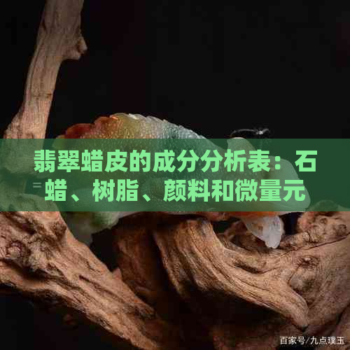 翡翠蜡皮的成分分析表：石蜡、树脂、颜料和微量元素的综合解读