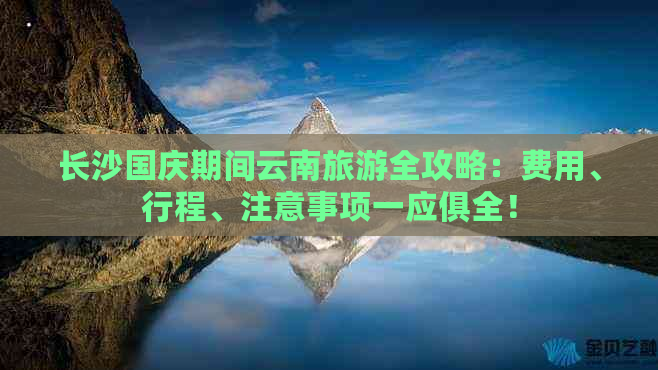 长沙国庆期间云南旅游全攻略：费用、行程、注意事项一应俱全！