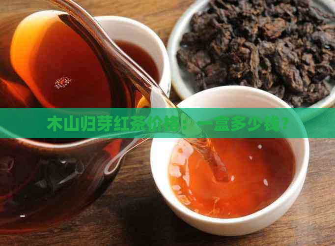 木山归芽红茶价格：一盒多少钱？