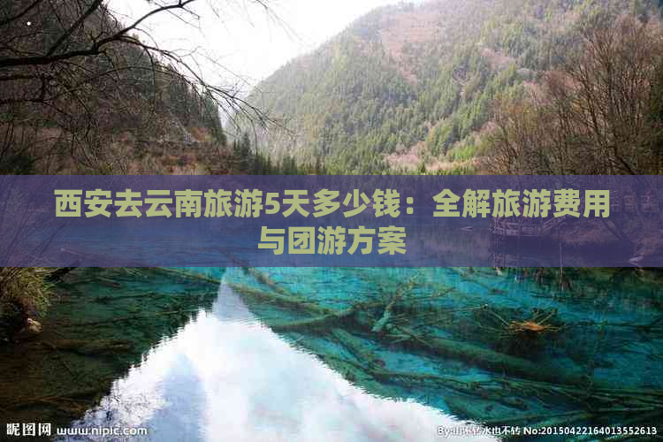 西安去云南旅游5天多少钱：全解旅游费用与团游方案