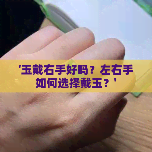 '玉戴右手好吗？左右手如何选择戴玉？'