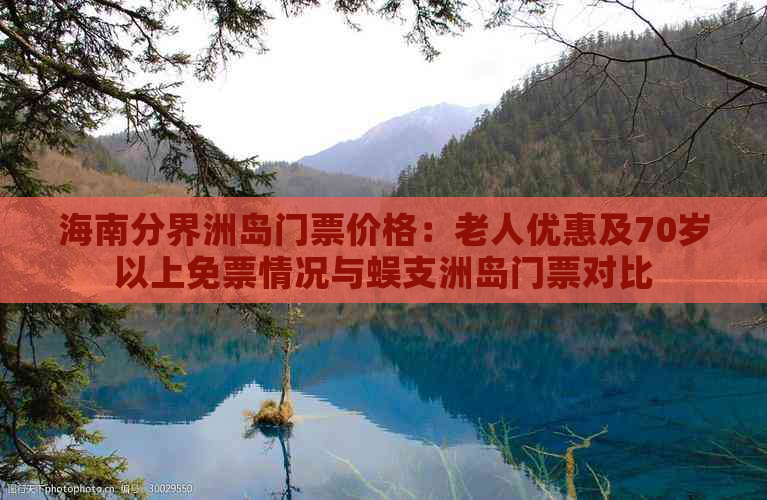 海南分界洲岛门票价格：老人优惠及70岁以上免票情况与蜈支洲岛门票对比