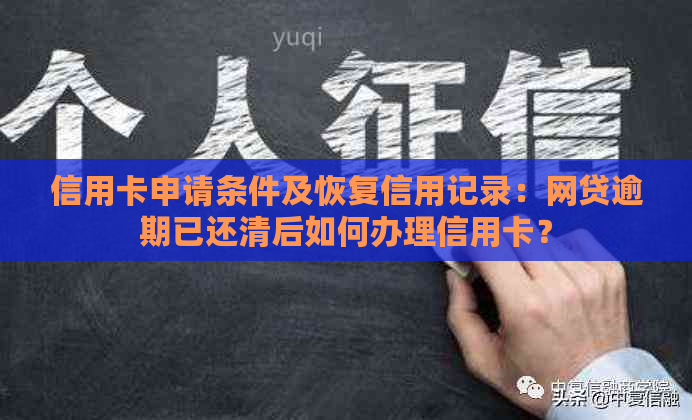 信用卡申请条件及恢复信用记录：网贷逾期已还清后如何办理信用卡？