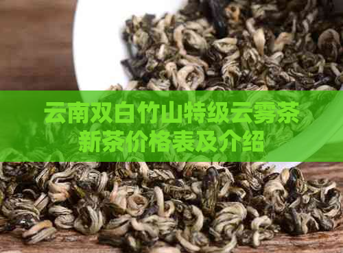 云南双白竹山特级云雾茶新茶价格表及介绍